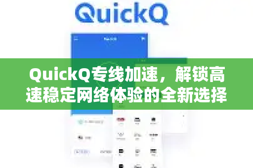 QuickQ专线加速，解锁高速稳定网络体验的全新选择
