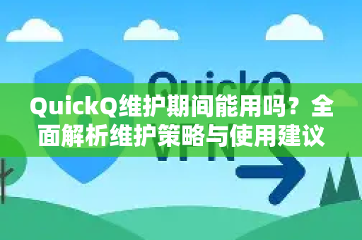 QuickQ维护期间能用吗？全面解析维护策略与使用建议