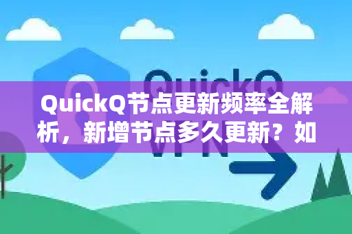 QuickQ节点更新频率全解析，新增节点多久更新？如何高效使用？