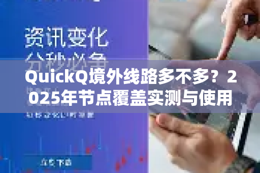QuickQ境外线路多不多？2025年节点覆盖实测与使用体验全面解读