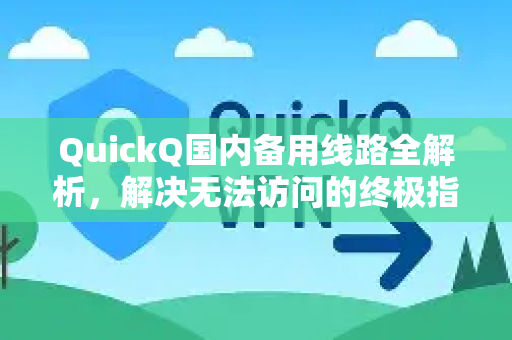 QuickQ国内备用线路全解析，解决无法访问的终极指南-第1张图片-QuickQ VPN - 更快、更稳、更简单的VPN