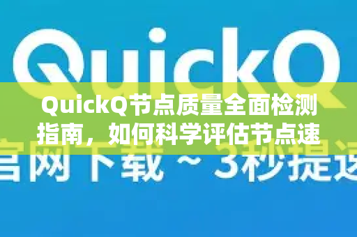 QuickQ节点质量全面检测指南，如何科学评估节点速度与稳定性-第1张图片-QuickQ VPN - 更快、更稳、更简单的VPN