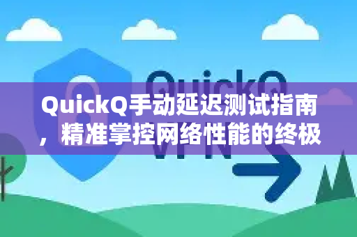 QuickQ手动延迟测试指南，精准掌控网络性能的终极利器