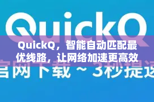 QuickQ，智能自动匹配最优线路，让网络加速更高效