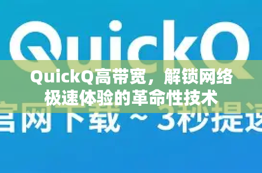 QuickQ高带宽，解锁网络极速体验的革命性技术