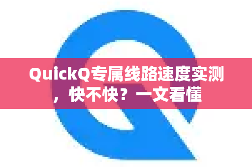QuickQ专属线路速度实测，快不快？一文看懂