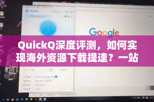 QuickQ深度评测，如何实现海外资源下载提速？一站式解决方案