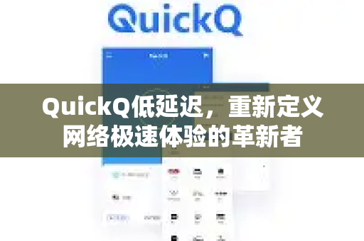 QuickQ低延迟，重新定义网络极速体验的革新者