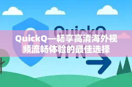 QuickQ—畅享高清海外视频流畅体验的最佳选择