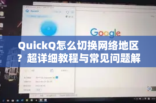 QuickQ怎么切换网络地区？超详细教程与常见问题解答