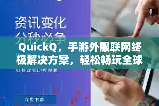 QuickQ，手游外服联网终极解决方案，轻松畅玩全球游戏