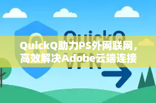 QuickQ助力PS外网联网，高效解决Adobe云端连接难题