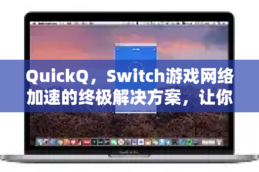 QuickQ，Switch游戏网络加速的终极解决方案，让你畅玩无卡顿