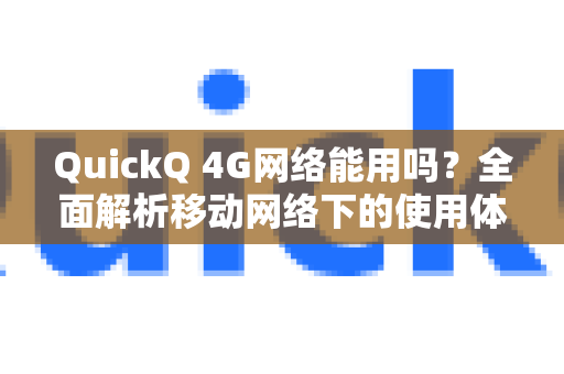 QuickQ 4G网络能用吗？全面解析移动网络下的使用体验