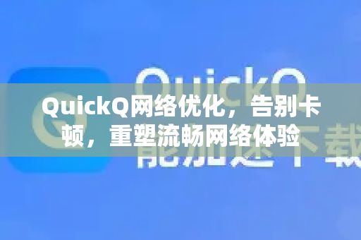 QuickQ网络优化，告别卡顿，重塑流畅网络体验-第1张图片-QuickQ VPN - 更快、更稳、更简单的VPN