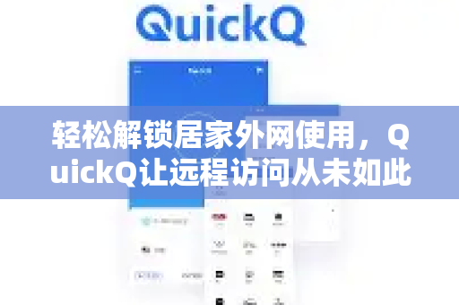 轻松解锁居家外网使用，QuickQ让远程访问从未如此简单