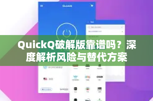 QuickQ破解版靠谱吗？深度解析风险与替代方案