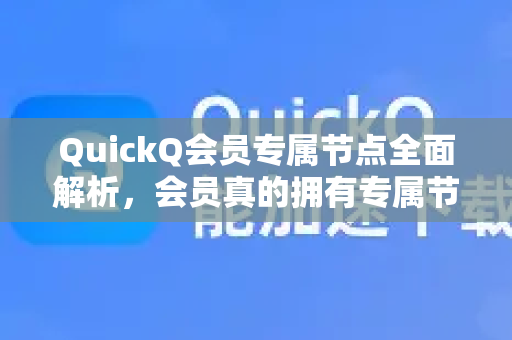 QuickQ会员专属节点全面解析，会员真的拥有专属节点吗？