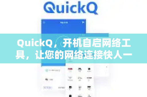 QuickQ，开机自启网络工具，让您的网络连接快人一步-第1张图片-QuickQ VPN - 更快、更稳、更简单的VPN