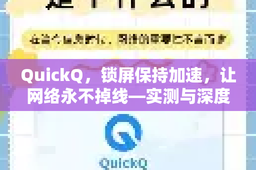 QuickQ，锁屏保持加速，让网络永不掉线—实测与深度解析-第1张图片-QuickQ VPN - 更快、更稳、更简单的VPN