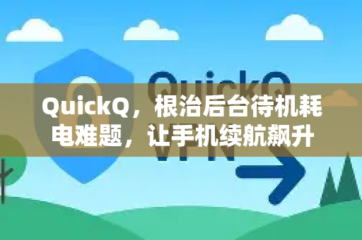 QuickQ，根治后台待机耗电难题，让手机续航飙升-第1张图片-QuickQ VPN - 更快、更稳、更简单的VPN
