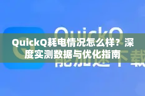 QuickQ耗电情况怎么样？深度实测数据与优化指南-第1张图片-QuickQ VPN - 更快、更稳、更简单的VPN