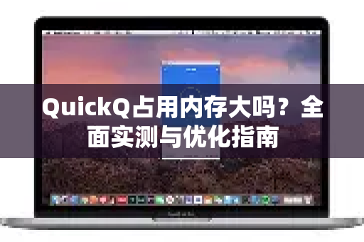 QuickQ占用内存大吗？全面实测与优化指南-第1张图片-QuickQ VPN - 更快、更稳、更简单的VPN
