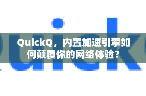 QuickQ，内置加速引擎如何颠覆你的网络体验？-第1张图片-QuickQ VPN - 更快、更稳、更简单的VPN