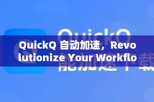 QuickQ 自动加速，Revolutionize Your Workflow with Smart Automation