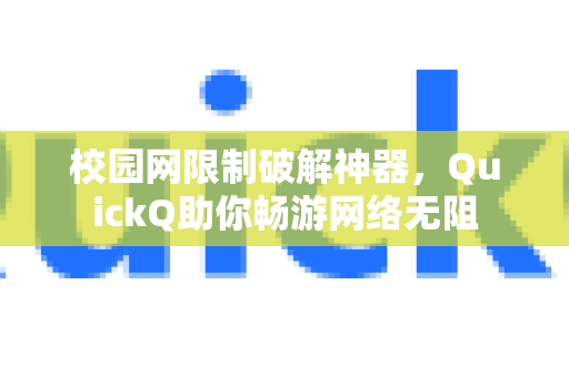 校园网限制破解神器，QuickQ助你畅游网络无阻-第1张图片-QuickQ VPN - 更快、更稳、更简单的VPN