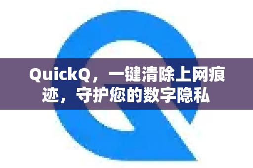 QuickQ，一键清除上网痕迹，守护您的数字隐私