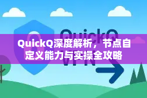 QuickQ深度解析，节点自定义能力与实操全攻略-第1张图片-QuickQ VPN - 更快、更稳、更简单的VPN