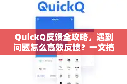 QuickQ反馈全攻略，遇到问题怎么高效反馈？一文搞定所有疑问-第1张图片-QuickQ VPN - 更快、更稳、更简单的VPN