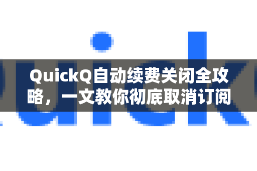 QuickQ自动续费关闭全攻略，一文教你彻底取消订阅-第1张图片-QuickQ VPN - 更快、更稳、更简单的VPN