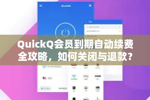 QuickQ会员到期自动续费全攻略，如何关闭与退款？-第1张图片-QuickQ VPN - 更快、更稳、更简单的VPN