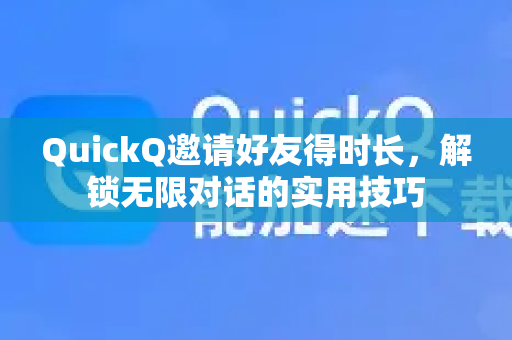 QuickQ邀请好友得时长，解锁无限对话的实用技巧