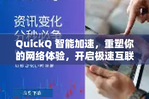 QuickQ 智能加速，重塑你的网络体验，开启极速互联新时代