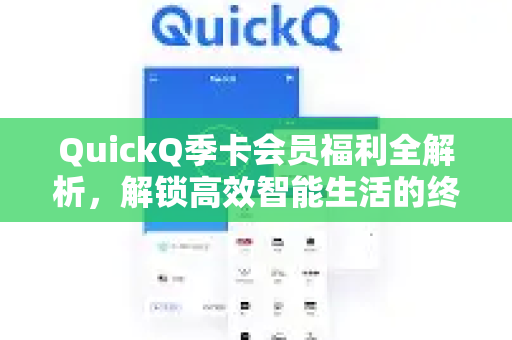 QuickQ季卡会员福利全解析，解锁高效智能生活的终极指南