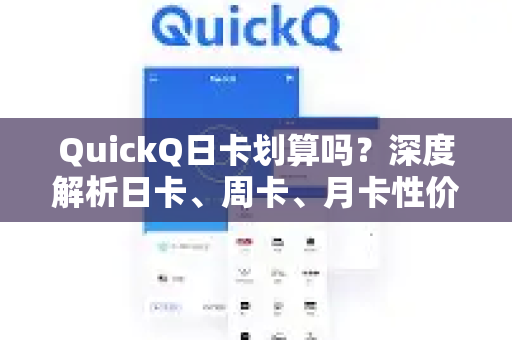 QuickQ日卡划算吗？深度解析日卡、周卡、月卡性价比，看完再决定