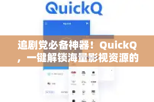 追剧党必备神器！QuickQ，一键解锁海量影视资源的终极工具