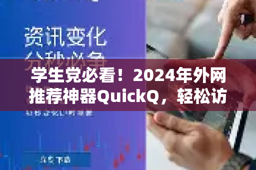 学生党必看！2024年外网推荐神器QuickQ，轻松访问全球学习资源-第1张图片-QuickQ VPN - 更快、更稳、更简单的VPN