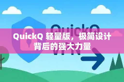 QuickQ 轻量版，极简设计背后的强大力量-第1张图片-QuickQ VPN - 更快、更稳、更简单的VPN