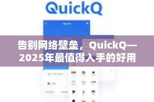 告别网络壁垒，QuickQ—2025年最值得入手的好用外网工具推荐