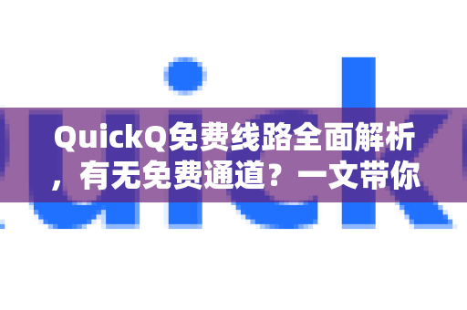QuickQ免费线路全面解析，有无免费通道？一文带你了解真相