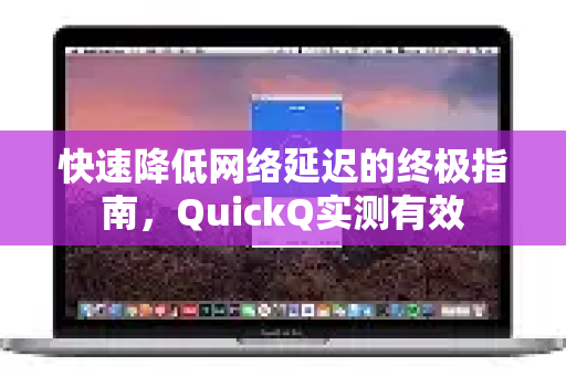 快速降低网络延迟的终极指南，QuickQ实测有效