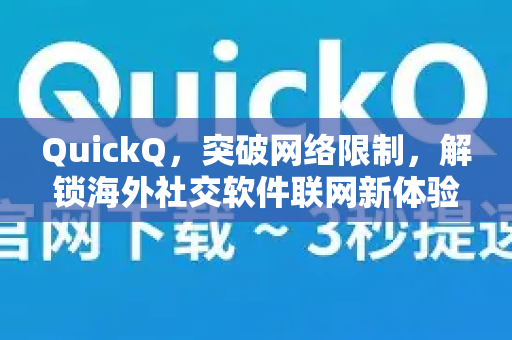 QuickQ，突破网络限制，解锁海外社交软件联网新体验