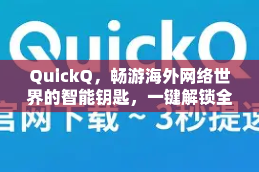 QuickQ，畅游海外网络世界的智能钥匙，一键解锁全球资源