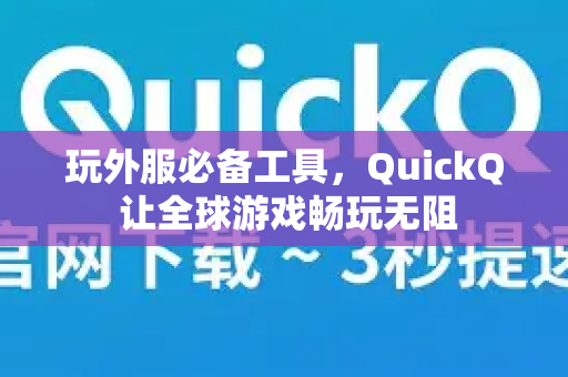 玩外服必备工具，QuickQ 让全球游戏畅玩无阻