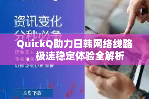 QuickQ助力日韩网络线路，极速稳定体验全解析