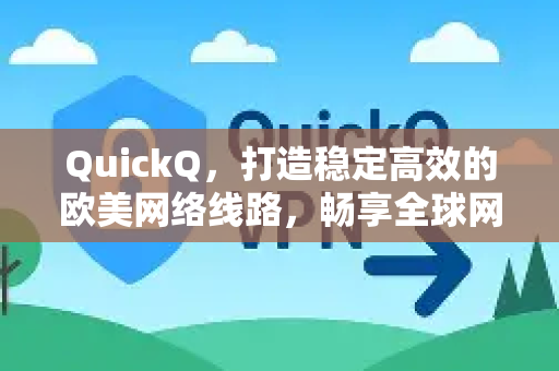 QuickQ，打造稳定高效的欧美网络线路，畅享全球网络体验